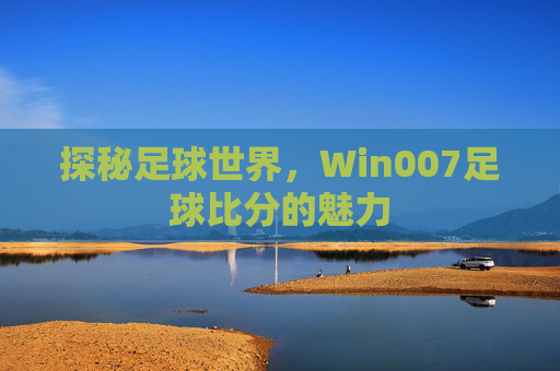 探秘足球世界，Win007足球比分的魅力