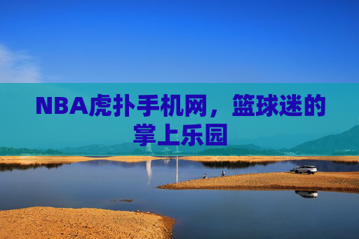 NBA虎扑手机网，篮球迷的掌上乐园