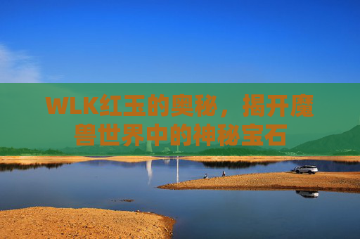 WLK红玉的奥秘，揭开魔兽世界中的神秘宝石