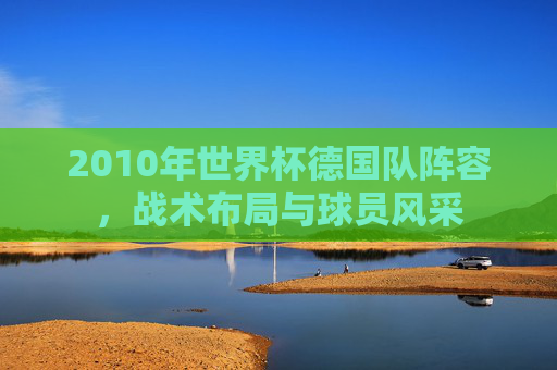 2010年世界杯德国队阵容，战术布局与球员风采