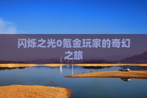 闪烁之光0氪金玩家的奇幻之旅 闪烁之光0氪金玩家的奇幻之旅