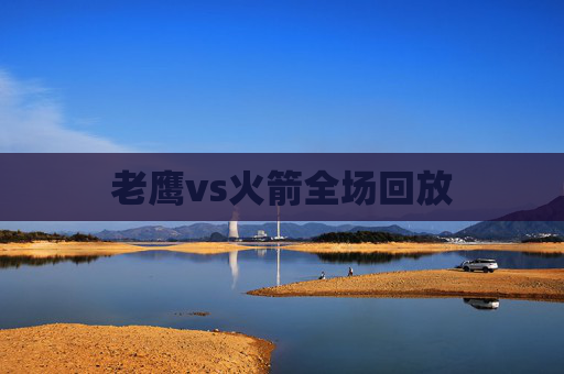 老鹰vs火箭全场回放
