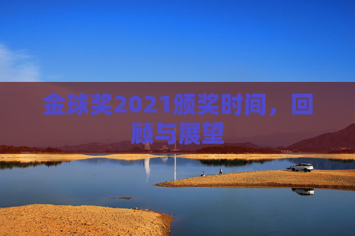金球奖2021颁奖时间，回顾与展望