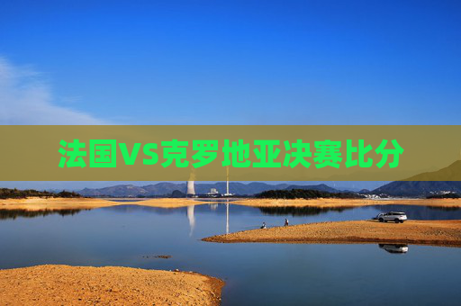 法国VS克罗地亚决赛比分