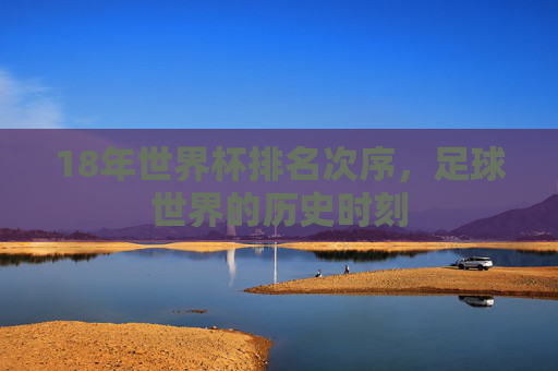 18年世界杯排名次序，足球世界的历史时刻