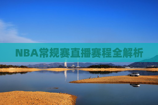 NBA常规赛直播赛程全解析