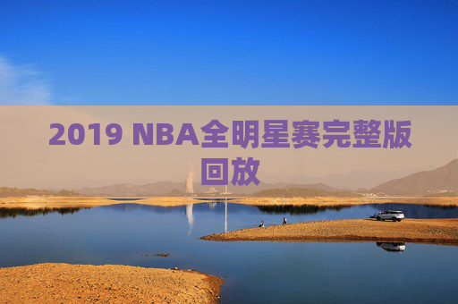 2019 NBA全明星赛完整版回放