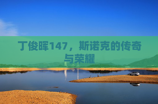 丁俊晖147，斯诺克的传奇与荣耀