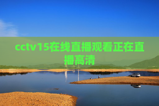 cctv15在线直播观看正在直播高清 cctv15在线直播观看正在直播高清