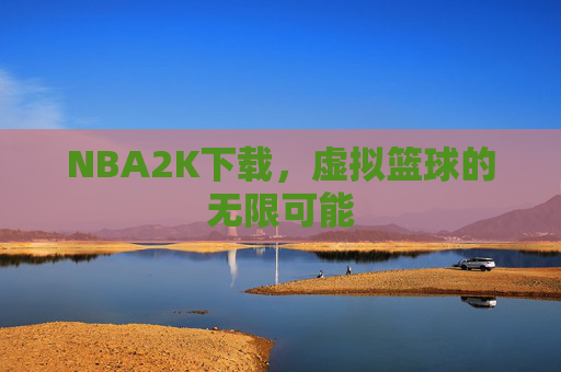 NBA2K下载，虚拟篮球的无限可能