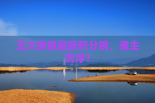 五大联赛最新积分榜，谁主沉浮？