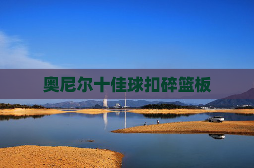 奥尼尔十佳球扣碎篮板
