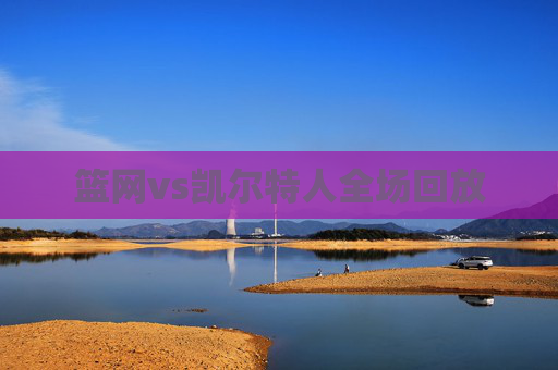 篮网vs凯尔特人全场回放 篮网vs凯尔特人全场回放