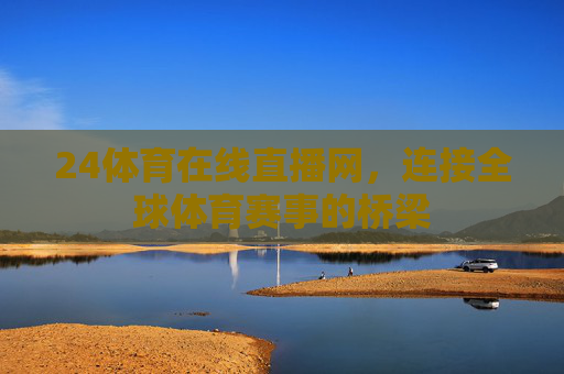 24体育在线直播网，连接全球体育赛事的桥梁