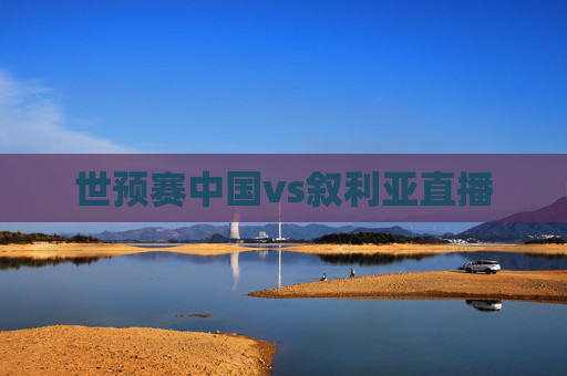 世预赛中国vs叙利亚直播