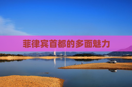 菲律宾首都的多面魅力
