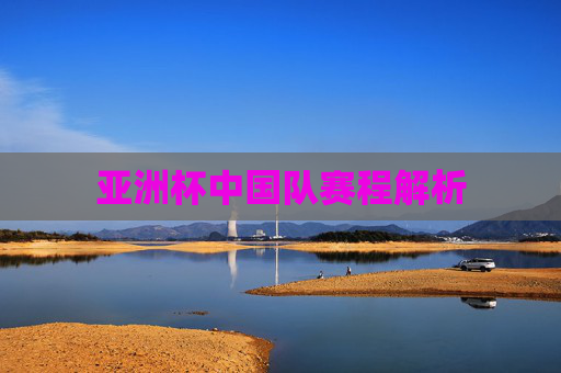 亚洲杯中国队赛程解析