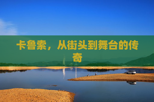 卡鲁索，从街头到舞台的传奇