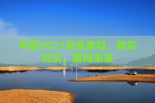 中超2021剩余赛程，精彩对决，期待未来