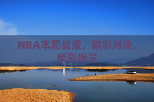NBA本周战报,精彩对决,精彩纷呈 NBA本周战报,精彩对决,精彩纷呈
