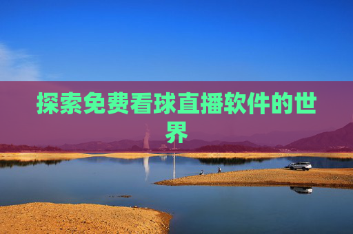 探索免费看球直播软件的世界 探索免费看球直播软件的世界