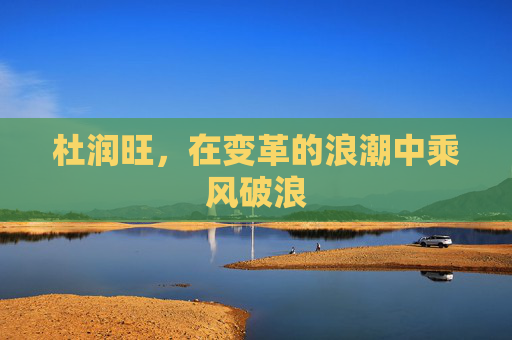 杜润旺，在变革的浪潮中乘风破浪