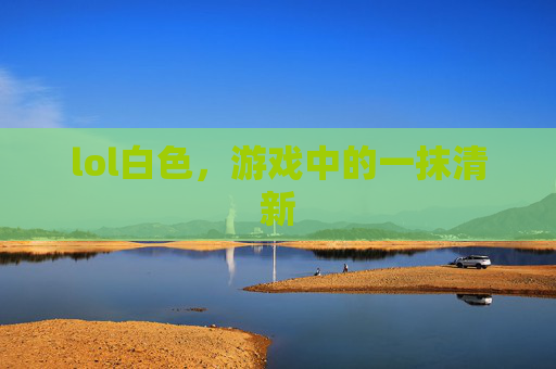 lol白色，游戏中的一抹清新