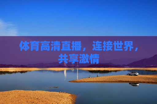 体育高清直播,连接世界,共享激情 体育高清直播,连接世界,共享激情