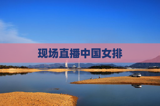 现场直播中国女排 现场直播中国女排