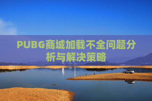 PUBG商城加载不全问题分析与解决策略