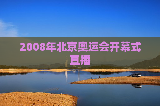 2008年北京奥运会开幕式直播