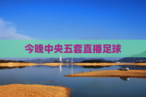 今晚中央五套直播足球