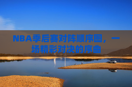 NBA季后赛对阵顺序图,一场精彩对决的序曲 NBA季后赛对阵顺序图,一场精彩对决的序曲