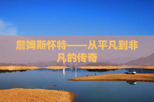 詹姆斯怀特——从平凡到非凡的传奇