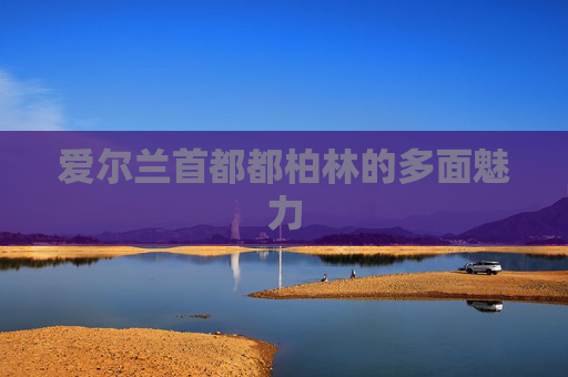 爱尔兰首都都柏林的多面魅力