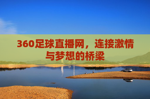 360足球直播网,连接激情与梦想的桥梁 360足球直播网,连接激情与梦想的桥梁