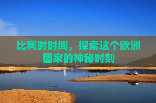 比利时时间，探索这个欧洲国家的神秘时刻