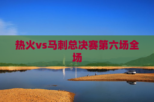 热火vs马刺总决赛第六场全场