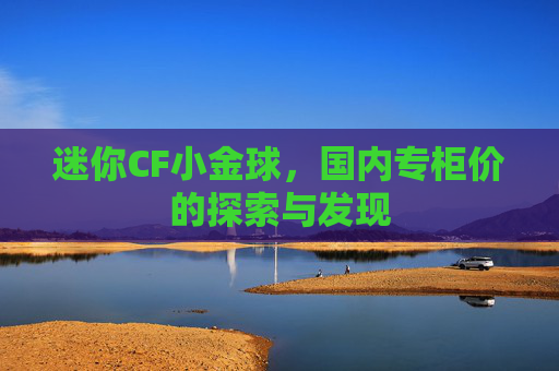 迷你CF小金球，国内专柜价的探索与发现