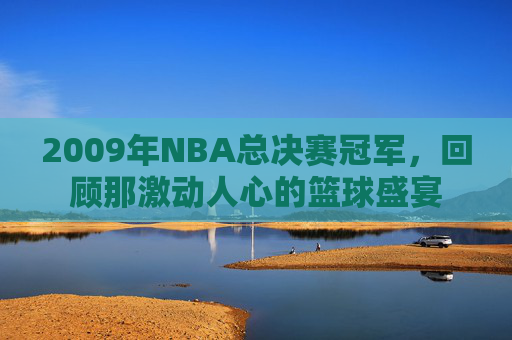 2009年NBA总决赛冠军，回顾那激动人心的篮球盛宴