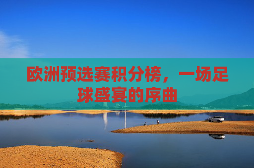 欧洲预选赛积分榜，一场足球盛宴的序曲