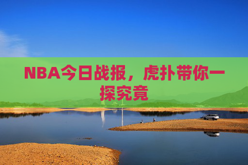NBA今日战报，虎扑带你一探究竟