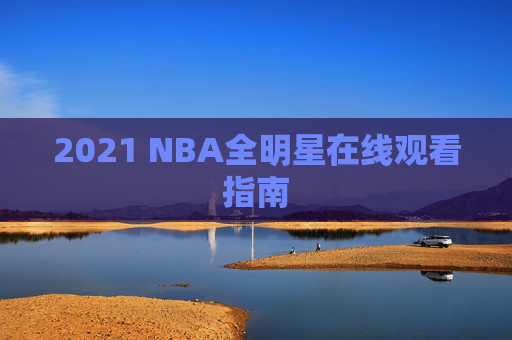 2021 NBA全明星在线观看指南