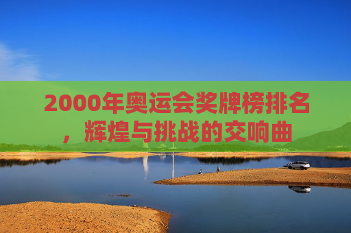 2000年奥运会奖牌榜排名，辉煌与挑战的交响曲