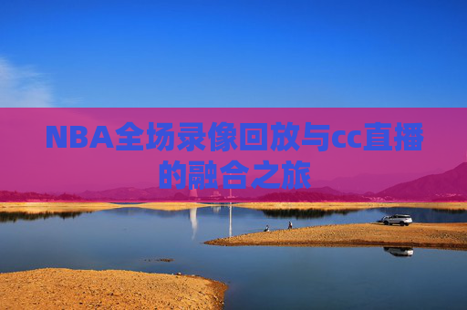 NBA全场录像回放与cc直播的融合之旅