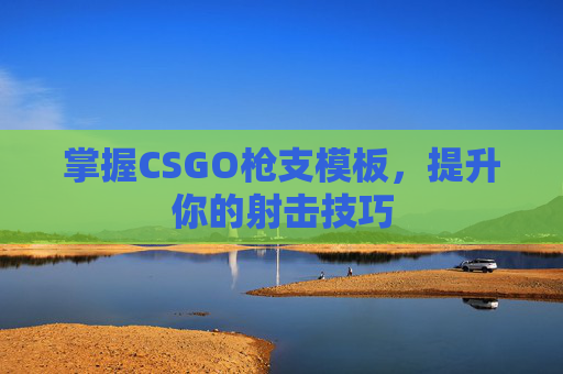 掌握CSGO枪支模板,提升你的射击技巧 掌握CSGO枪支模板,提升你的射击技巧