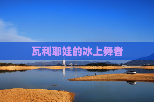 瓦利耶娃的冰上舞者