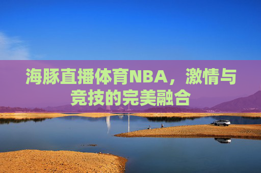 海豚直播体育NBA，激情与竞技的完美融合