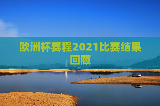 欧洲杯赛程2021比赛结果回顾