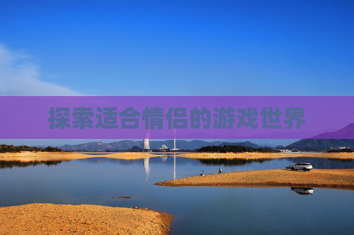 探索适合情侣的游戏世界